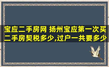 宝应二手房网 扬州宝应第一次买二手房契税多少,过户一共要*